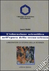 L'educazione scientifica nell'epoca della tecno-scienza. Laboratori di storia della scienza libro di Gobbi Laura