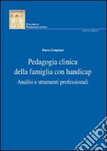 Pedagogia clinica della famiglia con handicap. Analisi e strumenti professionali libro di Crispiani Piero