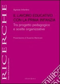 Il lavoro educativo con la prima infanzia. Tra progetto pedagogico e scelte organizzative libro di Infantino A. (cur.)