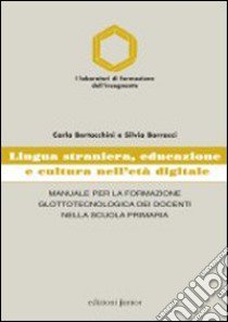 Lingua straniera, educazione e cultura nell'età digitale. Manuale per la formazione glottotecnologica dei docenti nella scuola primaria libro di Bertacchini Carla - Borracci Silvia