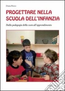 Progettare nella scuola dell'infanzia. Dalla pedagogia della cura all'apprendimento libro di Penso Diana