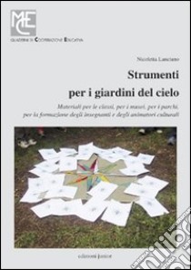 Strumenti per i giardini del cielo. Strumenti per i giardini del cielo. Materiali per le classi, per i musei, per i parchi, per la formazione degli insegnanti e degli animatori culturali libro di Lanciano Nicoletta