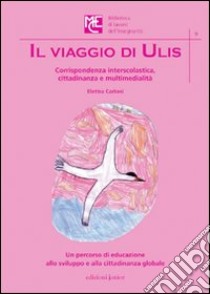 Il viaggio di Ulis. Corrispondenza interscolastica, cittadinanza e multimedialità libro di Carloni Elettra