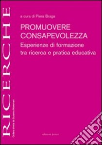 Promuovere consapevolezza. Esperienze di formazione tra ricerca e pratica educativa libro di Braga P. (cur.)