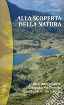 Alla scoperta della natura. 29 brevi itinerari adatti a tutti in Val Trompia, Val Sabbia e Lago di Garda libro di Bonomelli Luca