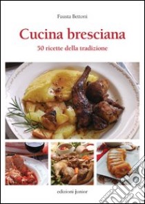 Cucina bresciana. 50 ricette della tradzione libro di Bettoni Fausta
