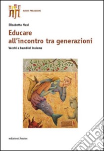 Educare all'incontro tra generazioni. Vecchi e bambini insieme libro di Musi Elisabetta