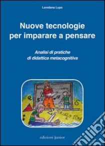 Nuove tecnologie per imparare a pensare. Analisi di pratiche di didattica metacognitiva libro di Lupo Loredana