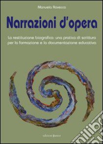 Narrazioni d'opera. La restituzione biografica: una pratica di scrittura per la formazione e la documentazione educativa libro di Ravecca Manuela