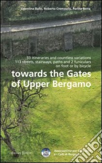 Towards the gates of upper Bergamo. 33 itineraries and countless variations, 113 strets, stairways, paths and 2 funiculars on foot or by bicycle libro di Bailo Valentina; Cremaschi Roberto; Serra Perlita