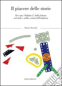 Il piacere delle storie. Per una «didattica» della lettura nel nido e nella scuola dl'infanzia libro di Freschi Enrica