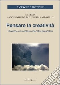 Pensare la creatività. Ricerche nei contesti educativi per l'infanzia libro di Gariboldi A. (cur.); Cardarello R. (cur.)