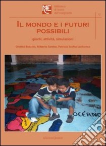 Il mondo e i futuri possibili. Giochi, attività, simulazioni libro di Busatto Orietta; Sambo Roberta; Scotto Lachianca Patrizia