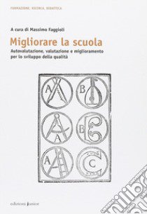 Migliorare la scuola. Autovalutazione, valutazione e miglioramento per lo sviluppo della qualità libro di Faggioli M. (cur.)