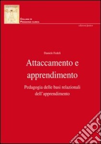 Attaccamento e apprendimento. Pedagogia delle basi relazionali dell'apprendimento libro di Fedeli Daniele