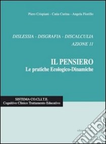 Il Pensiero. Le pratiche ecologico-dinamiche. Dislessia, disgrafia, discalculia. Azione 11 libro di Crispiani Piero; Curina Catia; Fiorillo Angela