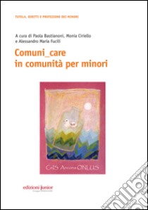 Comuni_care in comunità per minori libro di Bastianoni P. (cur.); Ciriello Monia (cur.); Fucili Alessandro Maria (cur.)