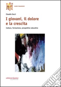 I giovani, il dolore e la crescita. Cultura, formazione, prospettive educative libro di Secci Claudia