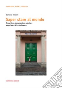 Saper stare al mondo. Progettare, documentare, valutare esperienze di cittadinanza libro di Balconi Barbara