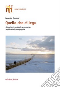 Quello che ci lega. Migrazioni, nostalgie e memoria: implicazioni pedagogiche libro di Zannoni Federico