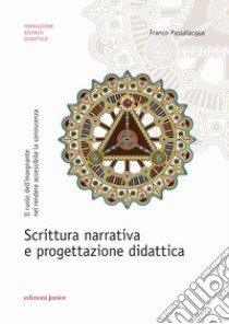 Scrittura narrativa e progettazione didattica. Il ruolo dell'insegnante nel rendere accessibile la conoscenza libro di Passalacqua Franco