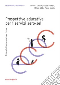 Prospettive educative per i servizi zero-sei. Itinerari di teoria, pratica e ricerca libro di Lazzari Arianna; Pastori Giulia; Sità Chiara