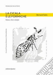 La cicala e le formiche. Gioco, vita e utopia libro di Suits Bernard; Antonacci F. (cur.); Bertolo M. (cur.)