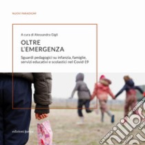 Oltre l'emergenza. Sguardi pedagogici su infanzia, famiglie, servizi educativi e scolastici nel Covid-19 libro di Gigli A. (cur.)