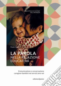 La parola nella relazione educativa. Comunicazione e conversazione caregiver-bambini nei servizi zero-sei libro di Caselli Paola