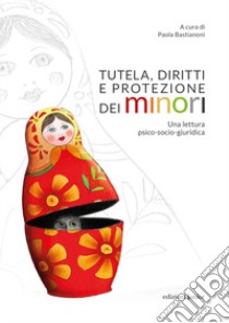 Tutela, diritti e protezione dei minori. Una lettura psico-socio-giuridica libro di Bastianoni P. (cur.)