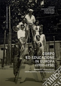 Corpo ed educazione in Europa (1900-1950). Movimenti socioculturali, salute pubblica, norme pedagogiche libro di Polenghi S. (cur.); Neméth A. (cur.); Kasper T. (cur.)