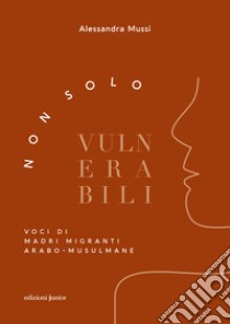 Non solo vulnerabili. Voci di madri migranti arabo-musulmane libro di Mussi Alessandra