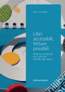 Libri accessibili, letture possibili. Risorse e pratiche per coltivare il diritto alle storie libro di Corniglia Elena