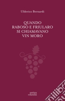 Quando Raboso e Friularo si chiamavano vin moro libro di Bernardi Ulderico