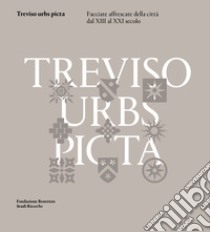 Treviso urbs picta. Facciate affrescate della città dal XIII al XXI secolo: conoscenza e futuro di un bene comune libro di Riscica R. (cur.); Voltarel C. (cur.)