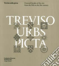 Treviso Urbs Picta. Frescoes facades of the city from the 13th to the 21st century libro di Riscica Rossella; Voltarel Chiara