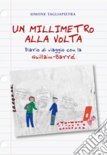 Un millimetro alla volta. Diario di viaggio con la Guillain-Barré libro di Tagliapietra Simone