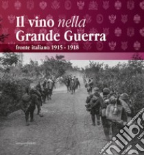 Il vino nella Grande Guerra. Fronte italiano 1915-1918 libro di Callegari G. (cur.)