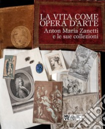 La vita come opera d'arte. Anton Maria Zanetti e le sue collezioni libro di Craievich A. (cur.)