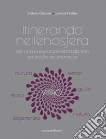 Itinerando nell'enosfera. Per una nuova esperienza del vino, da enofilo ad enonauta libro di Chiesura Stefano; Fedato Lauretta