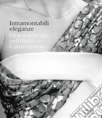 Intramontabili eleganze. Dior a Venezia nell'Archivio Cameraphoto. Ediz. italiana e inglese libro di Del Prete L. (cur.); Pavan V. (cur.)