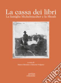 La cassa dei libri. La famiglia Michelstaedter e la Shoah libro di Menato M. (cur.); Volpato S. (cur.)