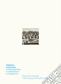 Güllüdere e Kizilçukur: la Valle delle Rose e la Valle Rossa in Cappadocia. Premio Internazionale Carlo Scarpa per il Giardino 2020-2021 libro di Boschiero P. (cur.); Latini L. (cur.)