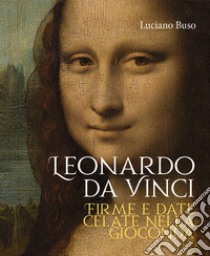 Leonardo da Vinci. Firme e date celate nella Gioconda libro di Buso Luciano