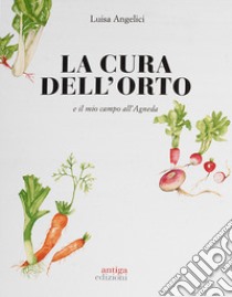 La cura dell'orto e il mio campo dell'Agneda. Ediz. a colori libro di Angelici Luisa