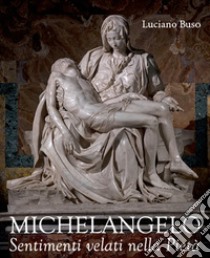 Michelangelo. Sentimenti velati della Pietà libro di Buso Luciano