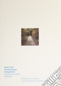 Natur-Park Schöneberger Südgelände e la natura urbana berlinese. Premio Internazionale Carlo Scarpa per il Giardino 2022 libro di Boschiero Patrizia; Latini Luigi; Thilo Folkerts