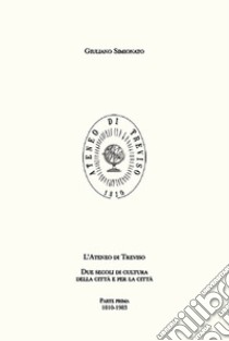 L'Ateneo di Treviso. Due secoli di cultura della città e per la città. Vol. 1: 1810-1933 libro di Simionato Giuliano