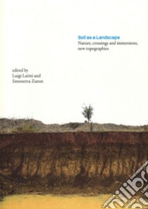Soil as a Landscape. Nature, crossings and immersions, new topographies libro di Latini L. (cur.); Zanon S. (cur.)