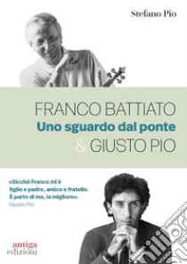 Franco Battiato & Giusto Pio. Uno sguardo dal ponte libro di Pio Stefano